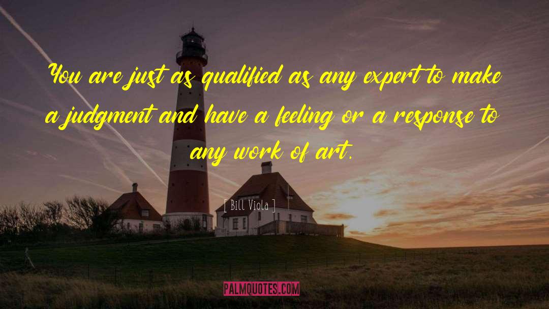 Bill Viola Quotes: You are just as qualified