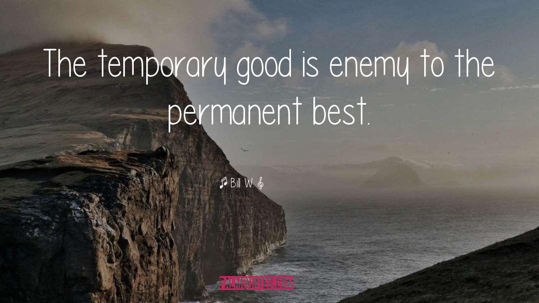 Bill W. Quotes: The temporary good is enemy