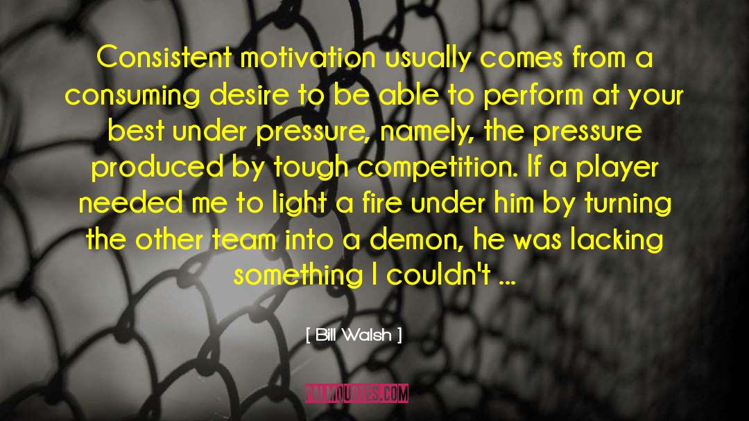 Bill Walsh Quotes: Consistent motivation usually comes from