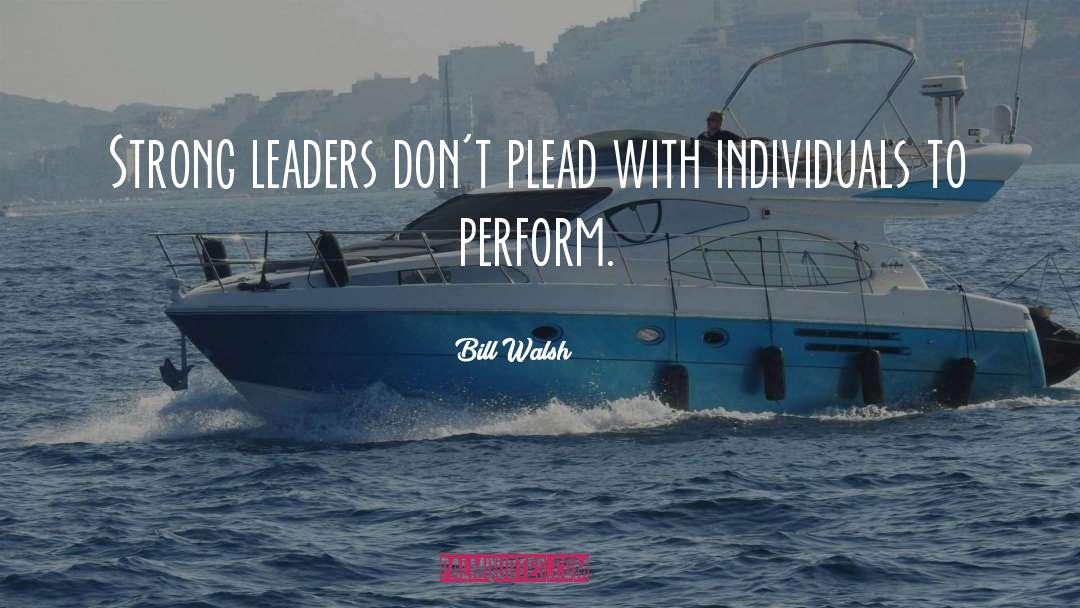 Bill Walsh Quotes: Strong leaders don't plead with