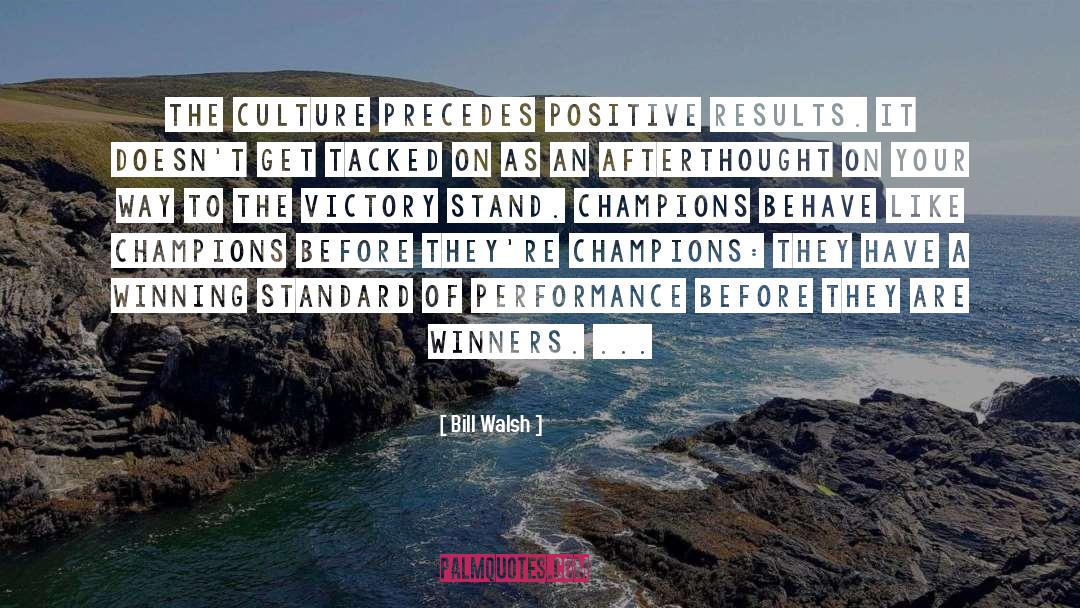 Bill Walsh Quotes: The culture precedes positive results.