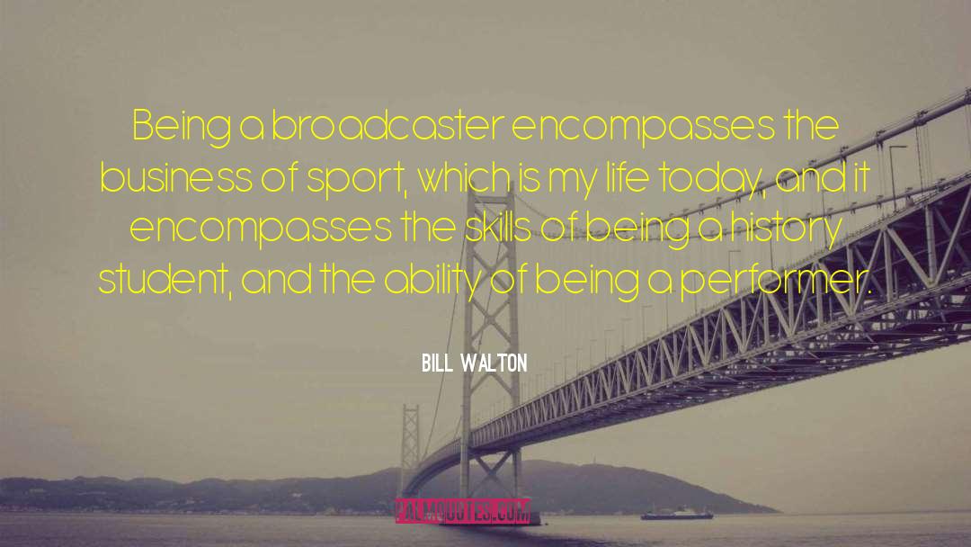 Bill Walton Quotes: Being a broadcaster encompasses the