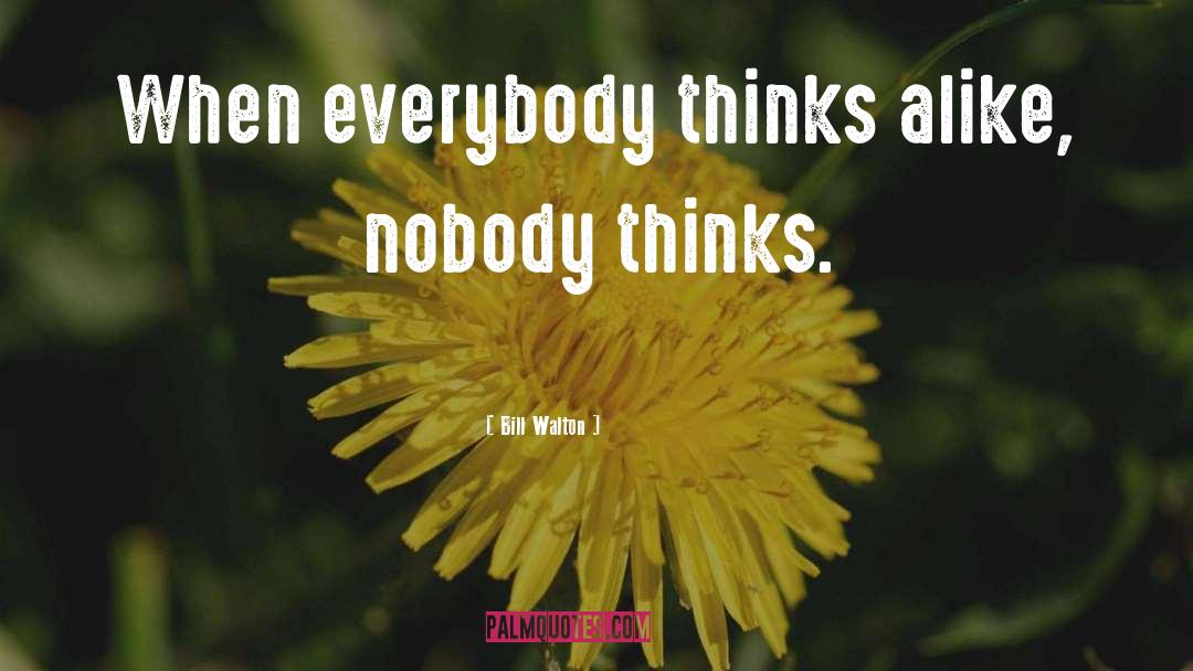Bill Walton Quotes: When everybody thinks alike, nobody