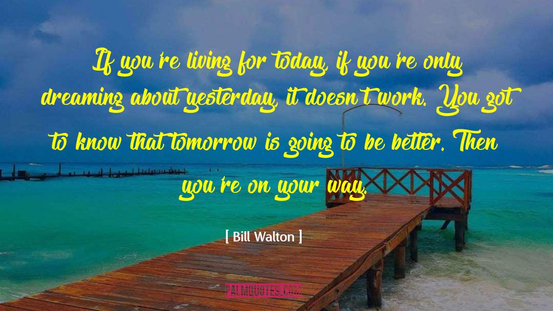 Bill Walton Quotes: If you're living for today,