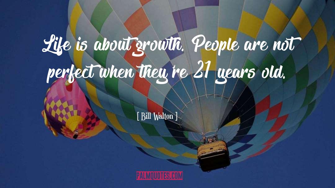 Bill Walton Quotes: Life is about growth. People