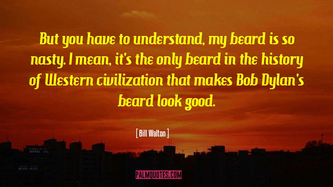 Bill Walton Quotes: But you have to understand,
