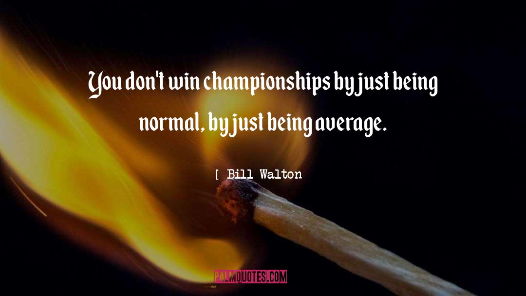Bill Walton Quotes: You don't win championships by