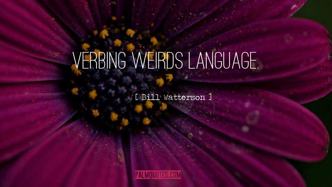 Bill Watterson Quotes: Verbing weirds language.