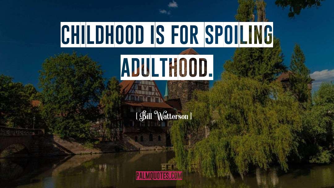 Bill Watterson Quotes: Childhood is for spoiling adulthood.