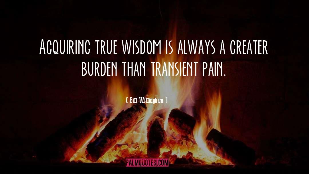 Bill Willingham Quotes: Acquiring true wisdom is always