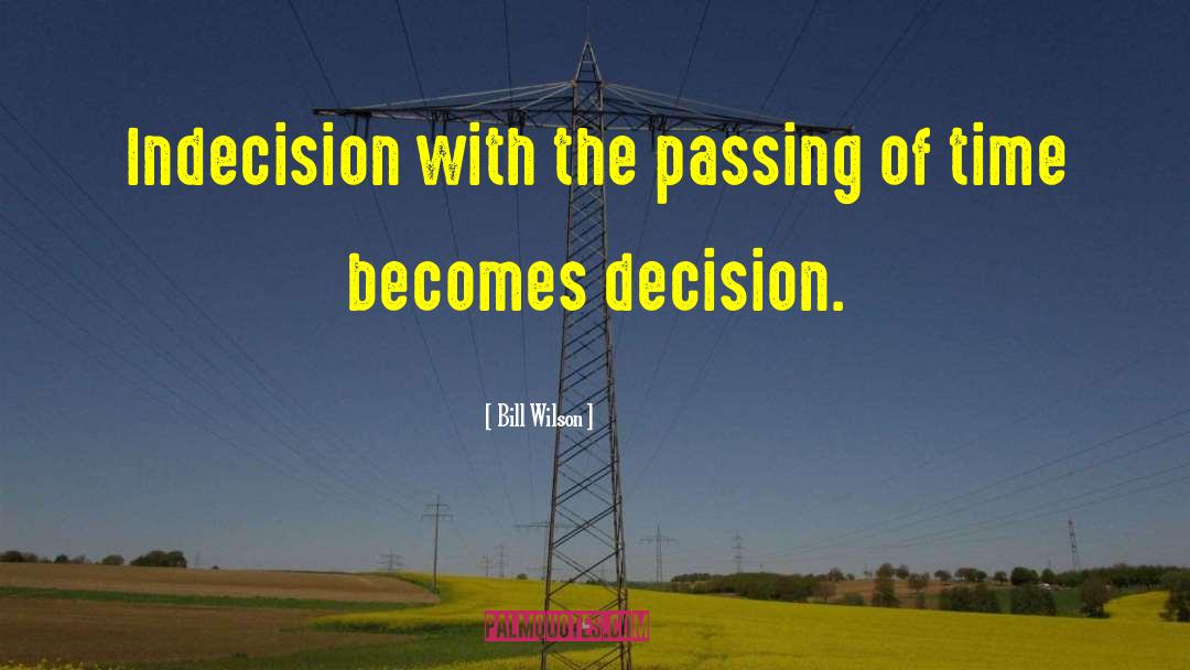 Bill Wilson Quotes: Indecision with the passing of