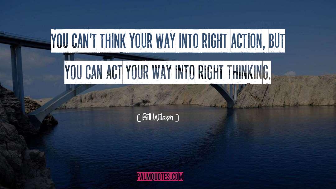 Bill Wilson Quotes: You can't think your way