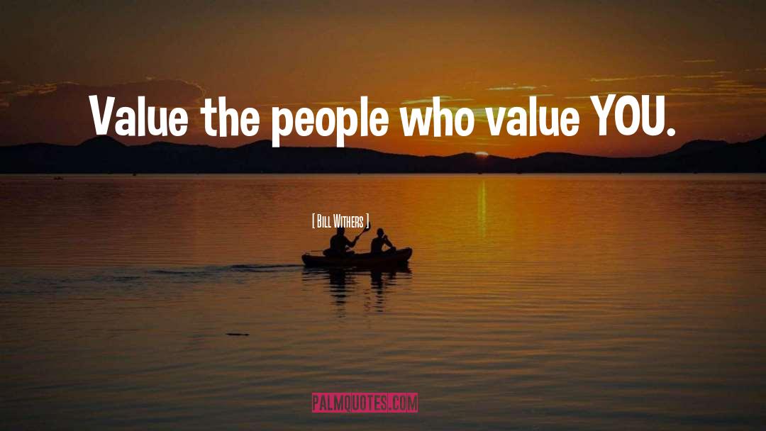 Bill Withers Quotes: Value the people who value