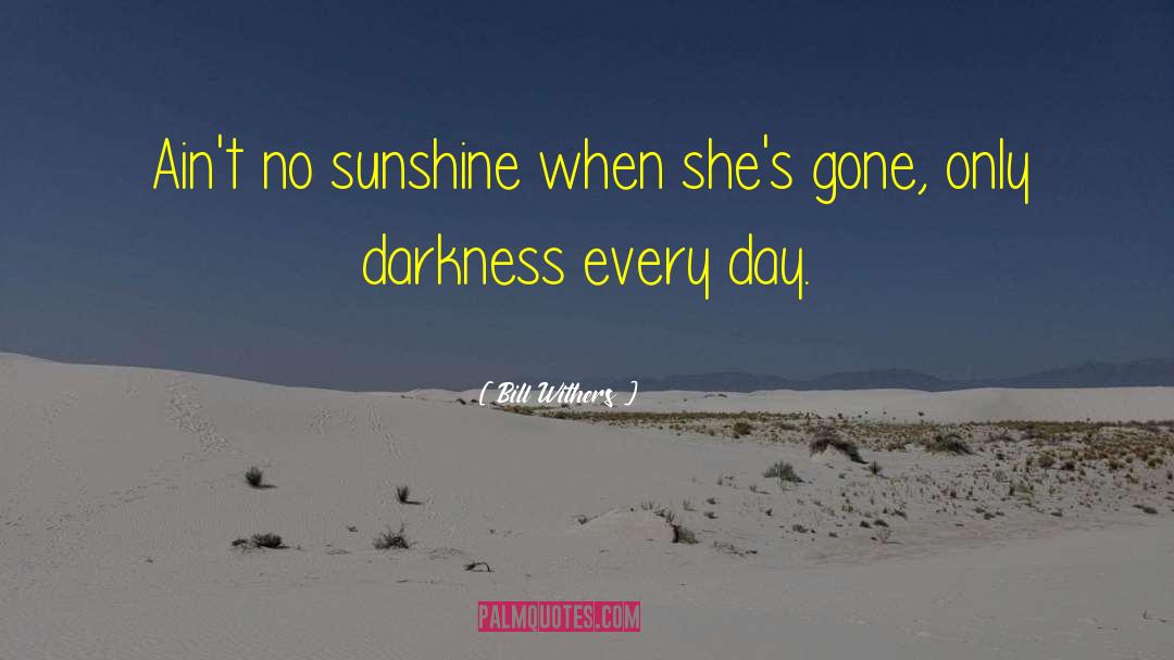 Bill Withers Quotes: Ain't no sunshine when she's