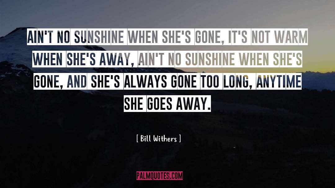 Bill Withers Quotes: Ain't no sunshine when she's