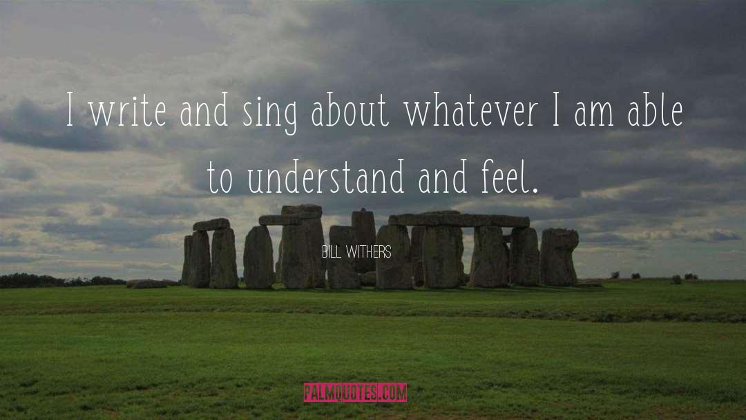 Bill Withers Quotes: I write and sing about