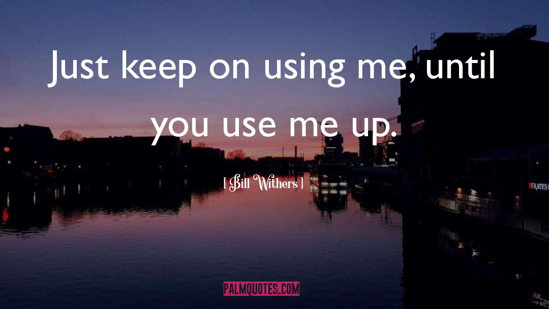 Bill Withers Quotes: Just keep on using me,