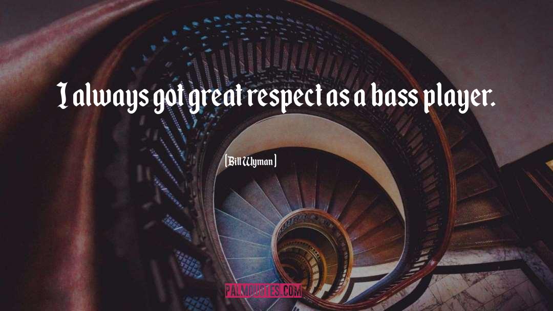 Bill Wyman Quotes: I always got great respect