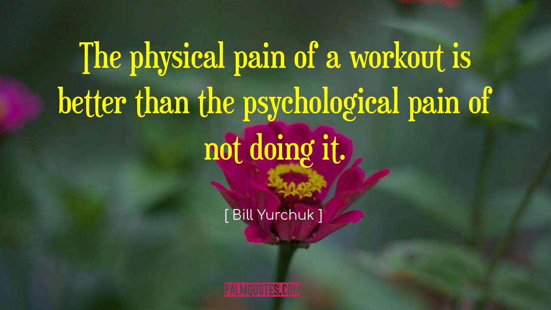 Bill Yurchuk Quotes: The physical pain of a