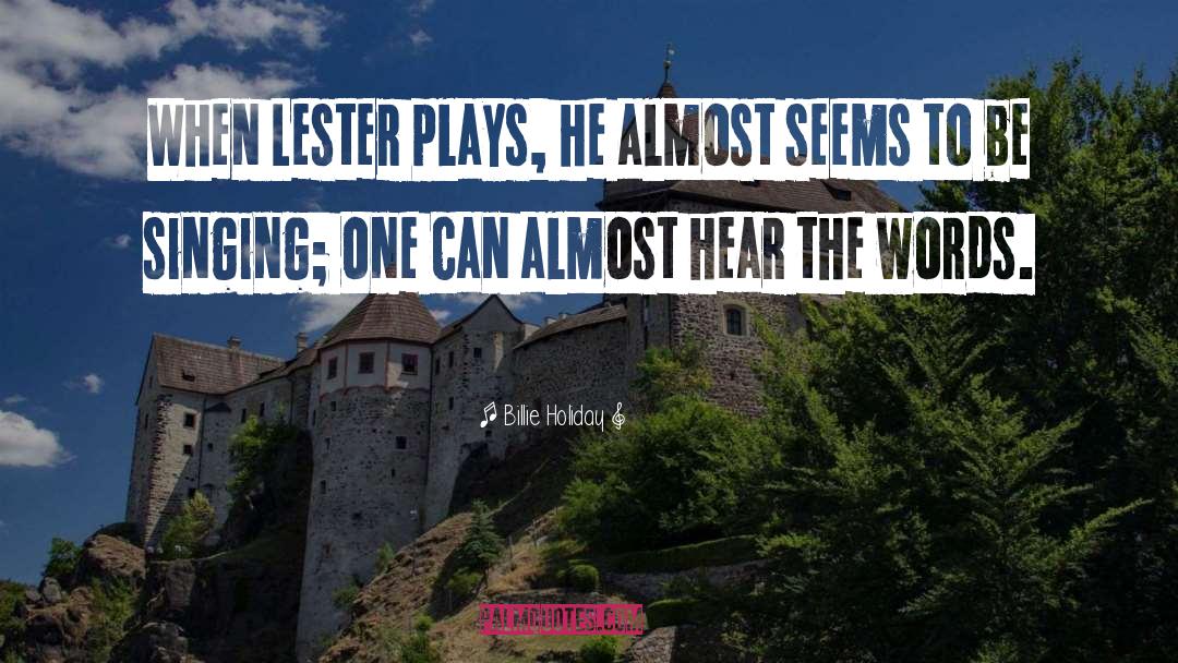 Billie Holiday Quotes: When Lester plays, he almost