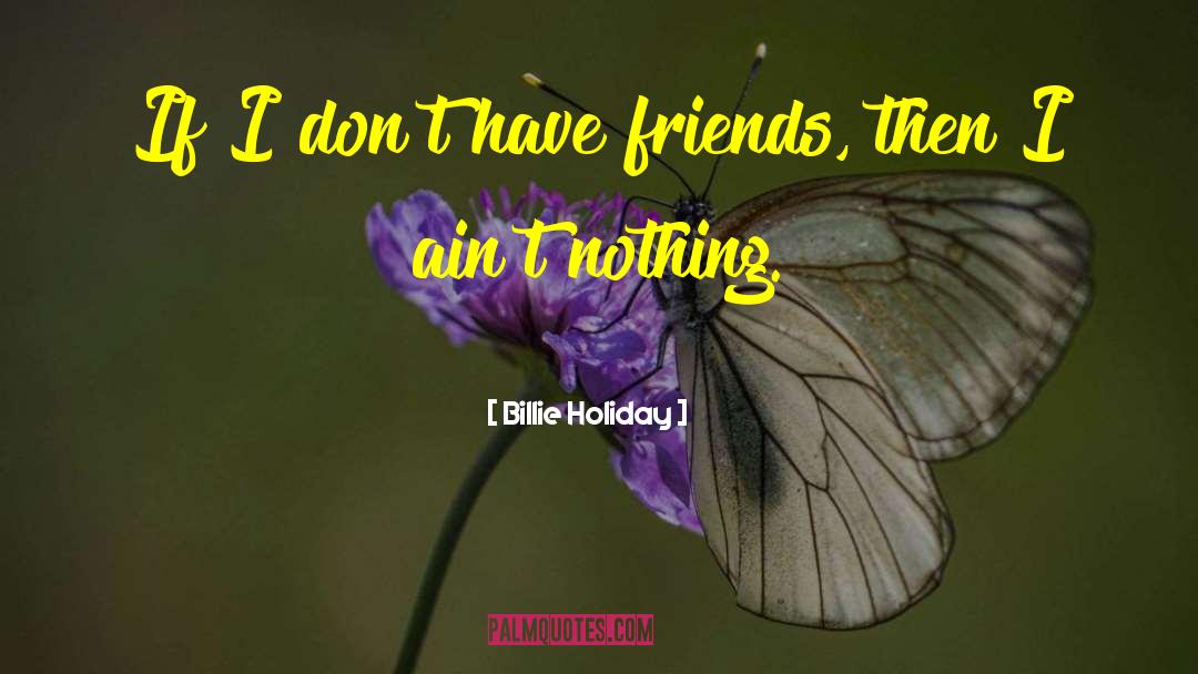 Billie Holiday Quotes: If I don't have friends,