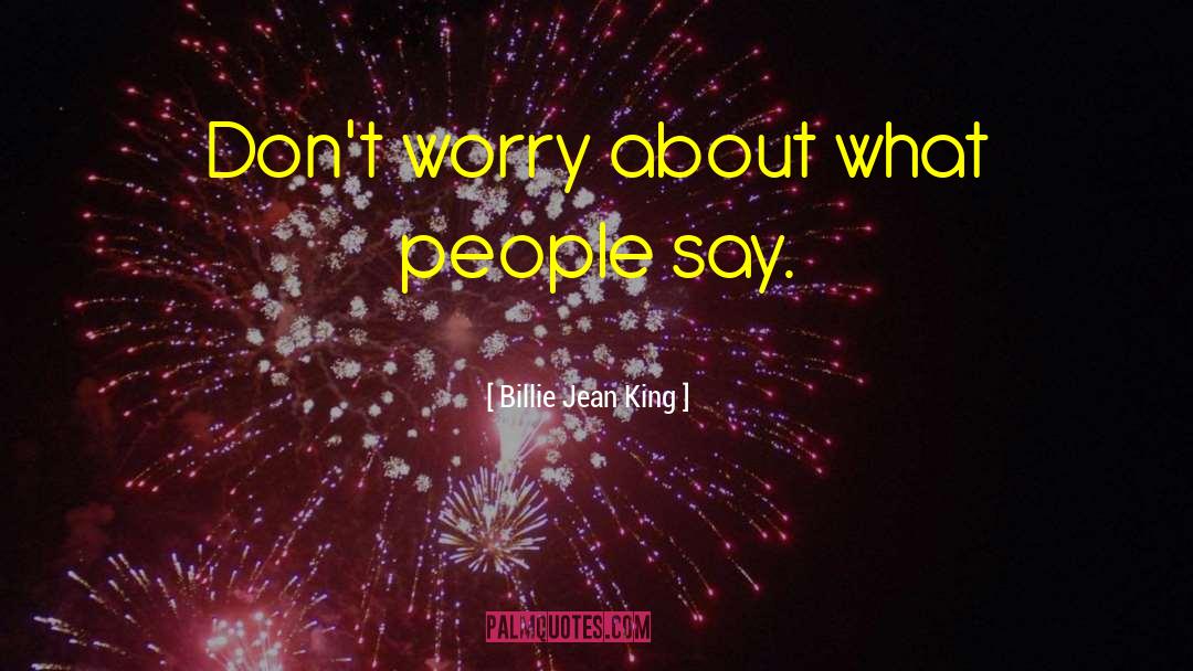 Billie Jean King Quotes: Don't worry about what people