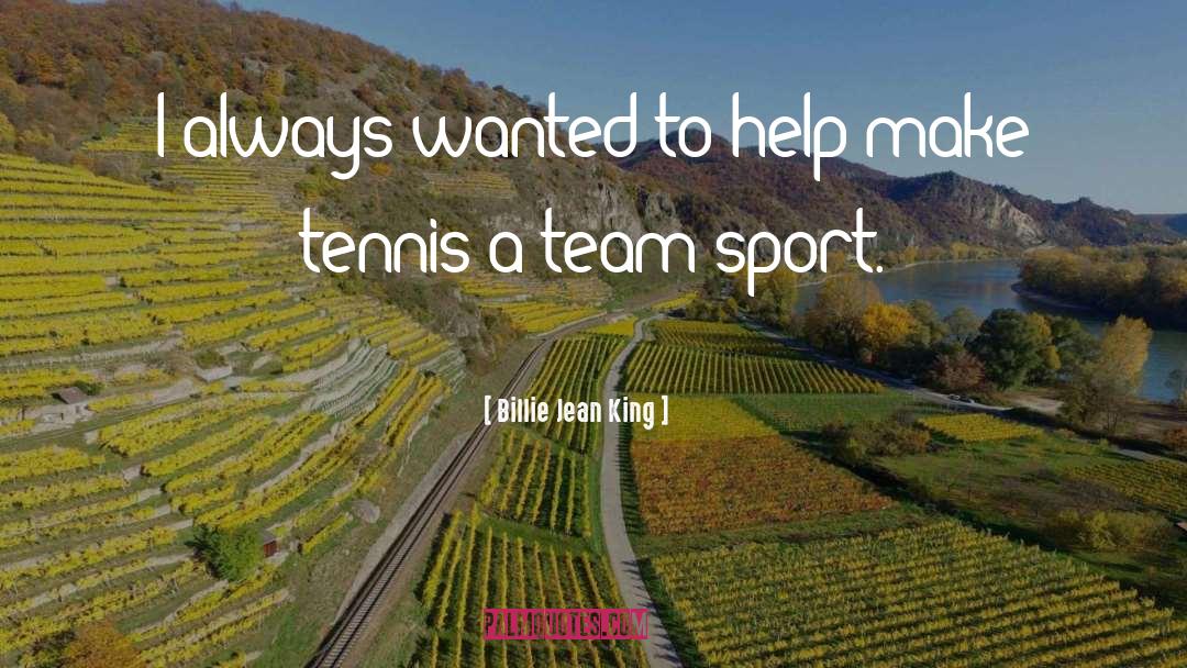 Billie Jean King Quotes: I always wanted to help