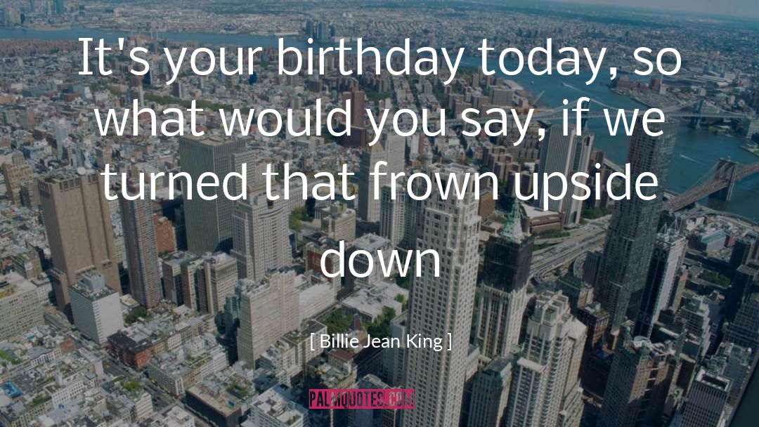 Billie Jean King Quotes: It's your birthday today, so