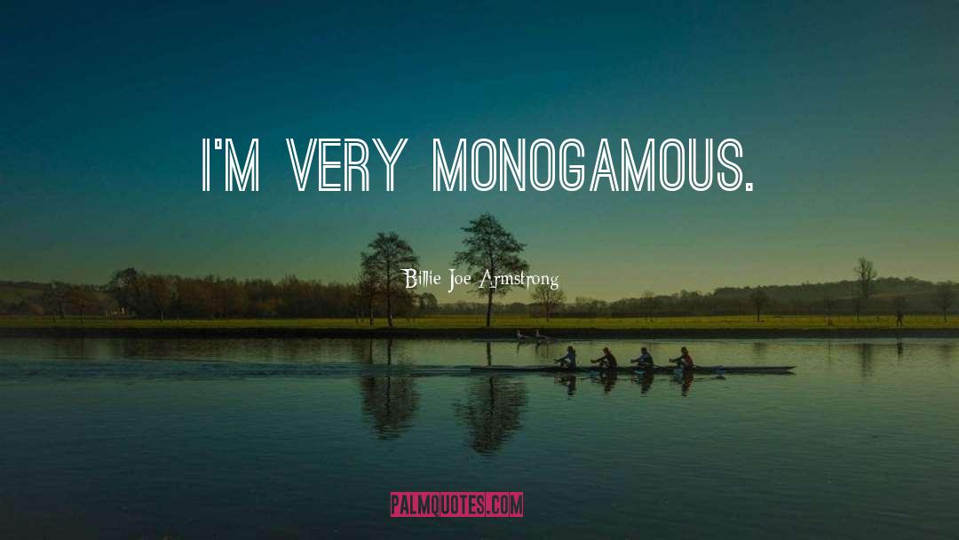 Billie Joe Armstrong Quotes: I'm very monogamous.