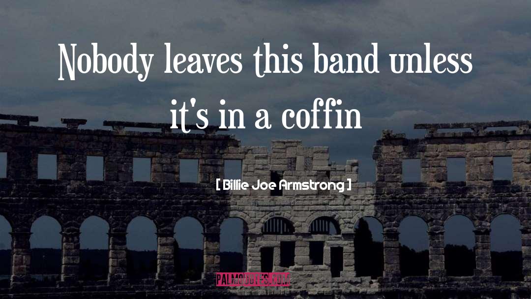 Billie Joe Armstrong Quotes: Nobody leaves this band unless