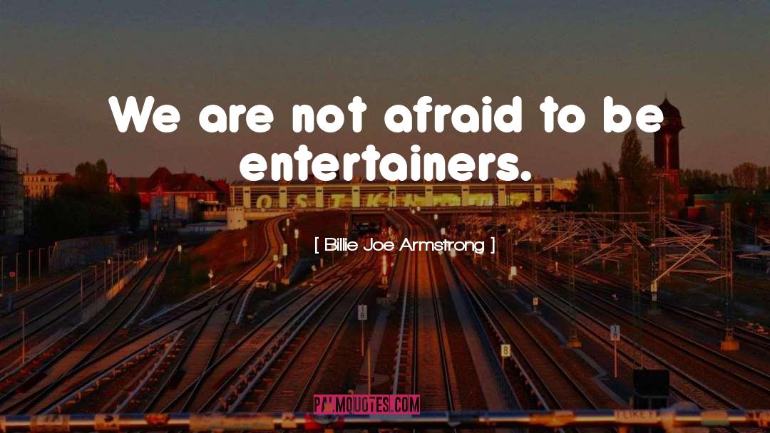 Billie Joe Armstrong Quotes: We are not afraid to