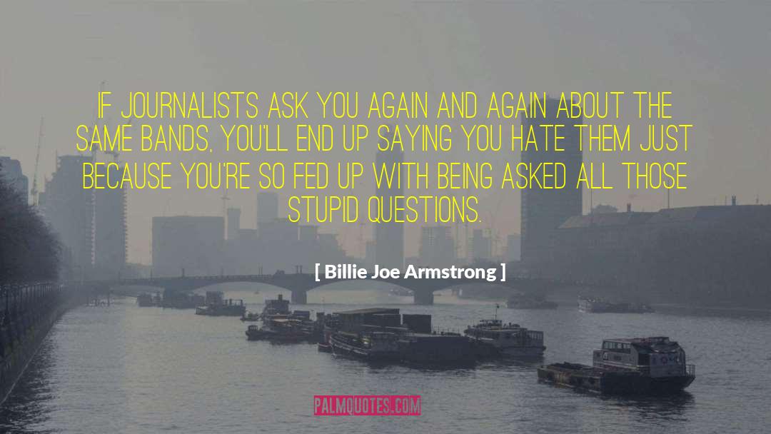 Billie Joe Armstrong Quotes: If journalists ask you again