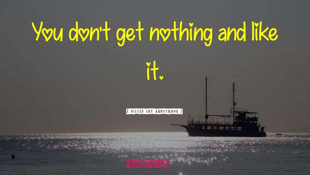 Billie Joe Armstrong Quotes: You don't get nothing and