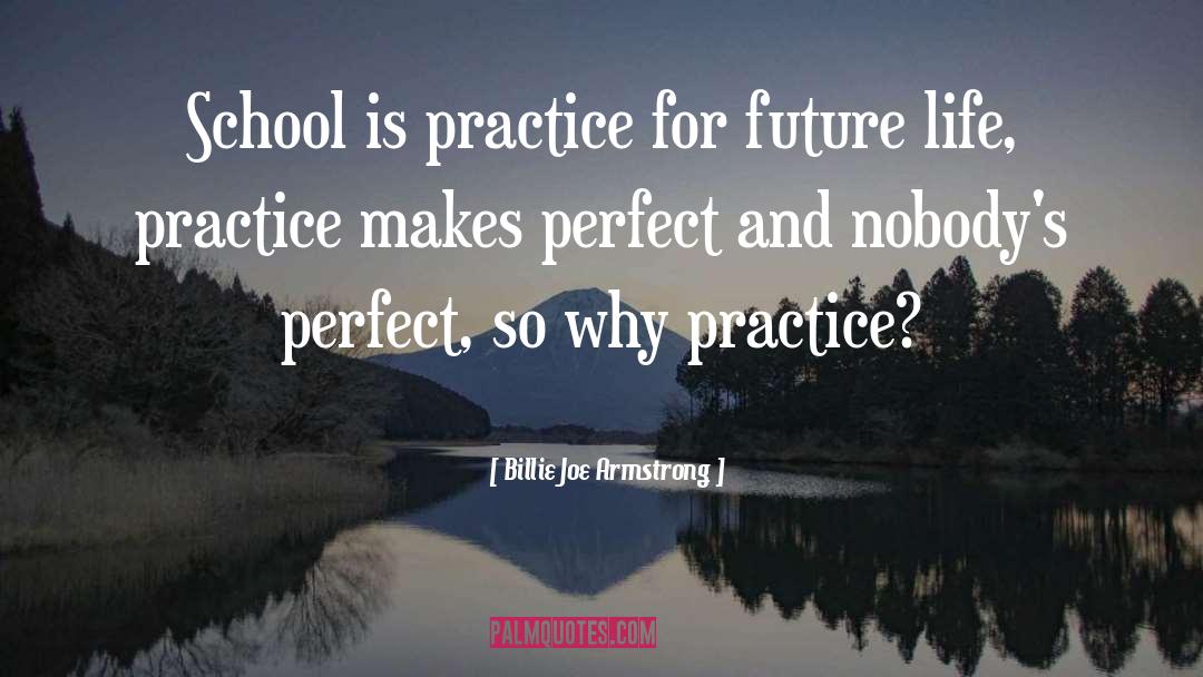 Billie Joe Armstrong Quotes: School is practice for future