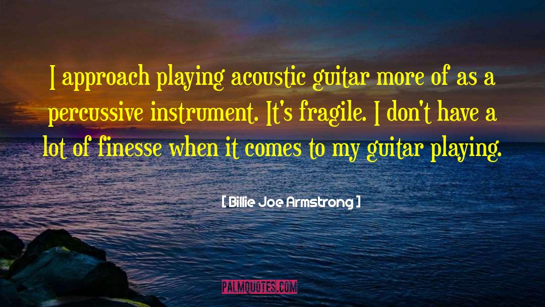 Billie Joe Armstrong Quotes: I approach playing acoustic guitar
