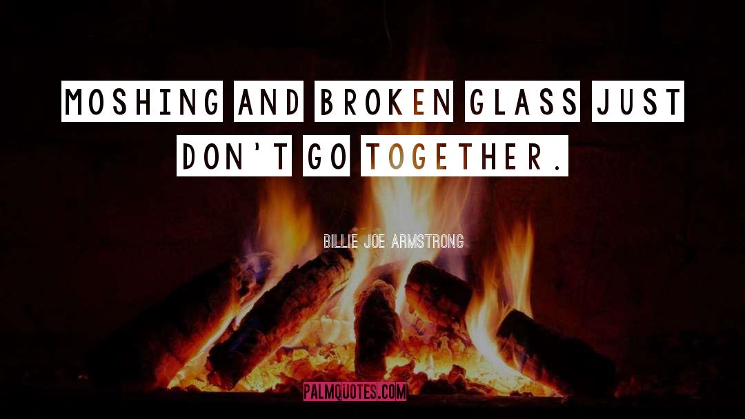 Billie Joe Armstrong Quotes: Moshing and broken glass just