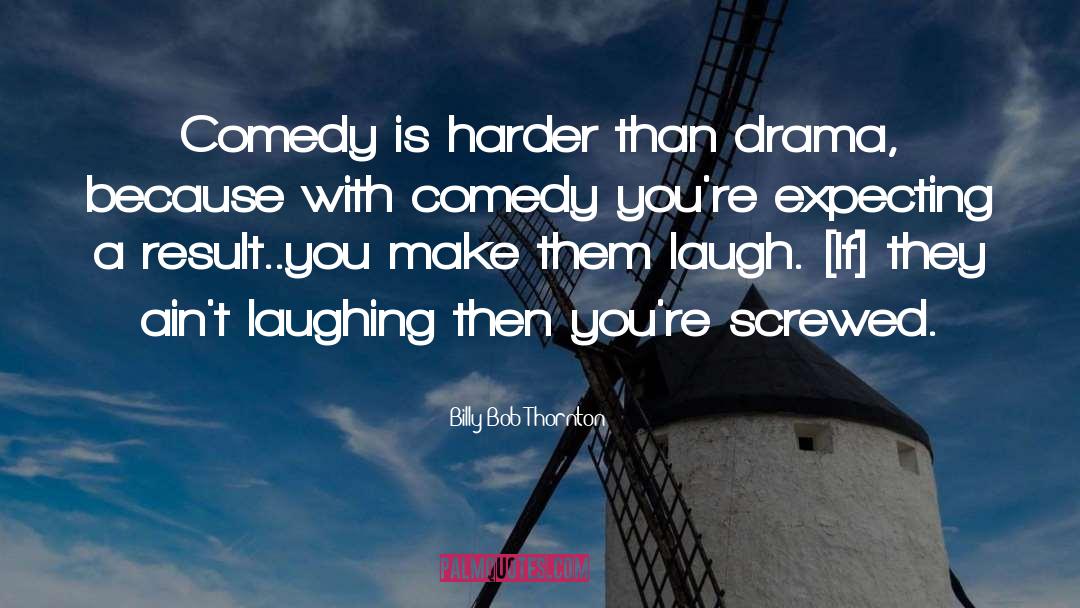 Billy Bob Thornton Quotes: Comedy is harder than drama,