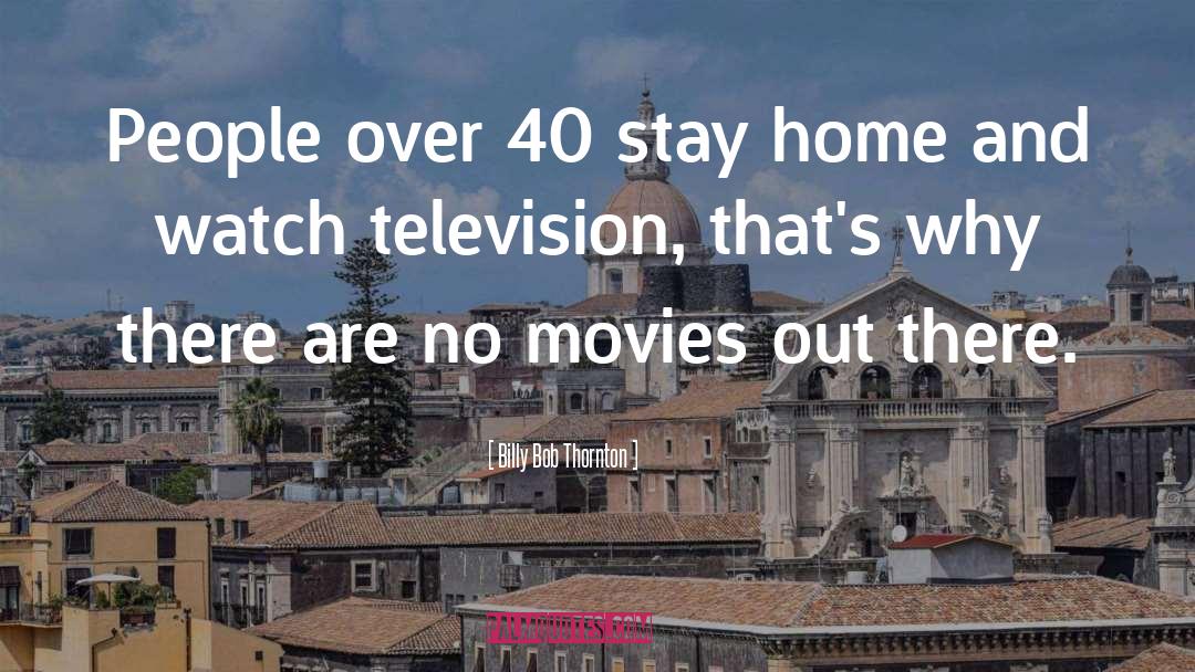 Billy Bob Thornton Quotes: People over 40 stay home