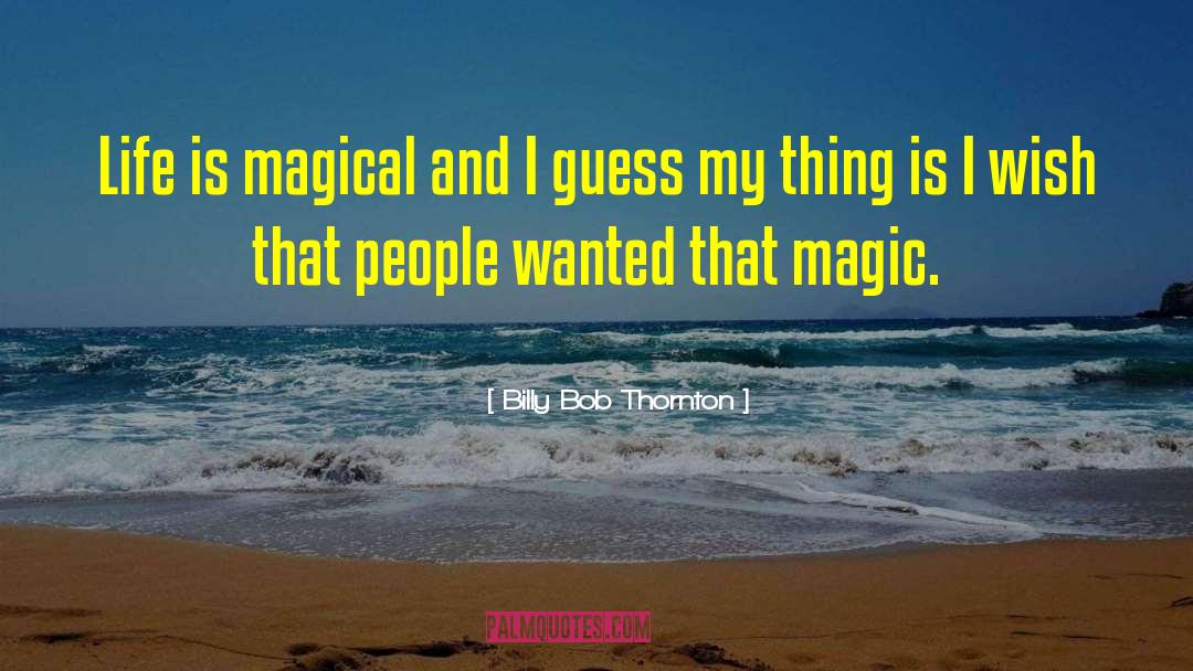 Billy Bob Thornton Quotes: Life is magical and I