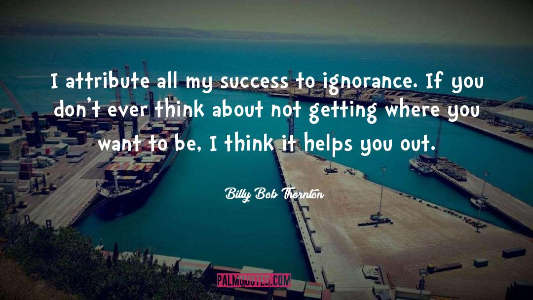 Billy Bob Thornton Quotes: I attribute all my success