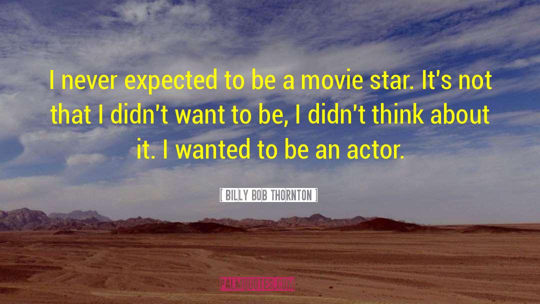 Billy Bob Thornton Quotes: I never expected to be