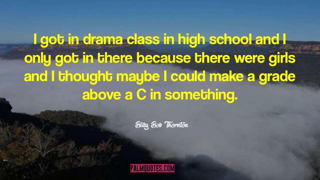 Billy Bob Thornton Quotes: I got in drama class