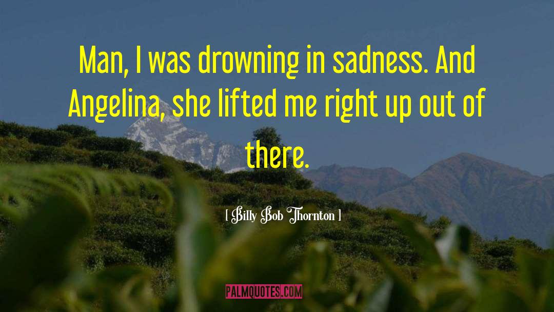 Billy Bob Thornton Quotes: Man, I was drowning in