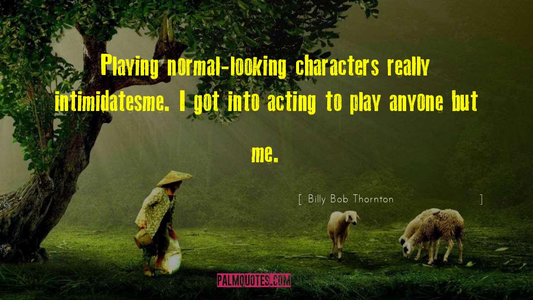 Billy Bob Thornton Quotes: Playing normal-looking characters really intimidatesme.