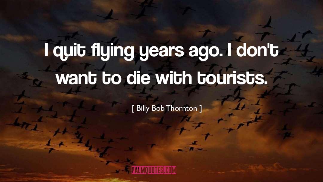 Billy Bob Thornton Quotes: I quit flying years ago.