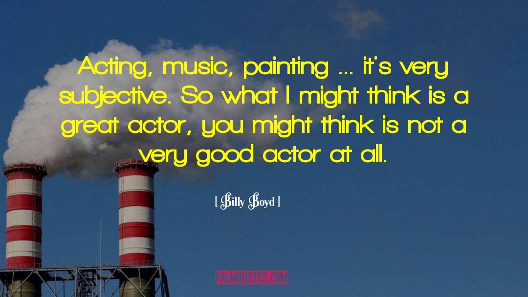 Billy Boyd Quotes: Acting, music, painting ... it's