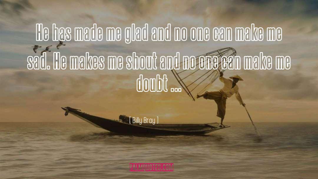 Billy Bray Quotes: He has made me glad