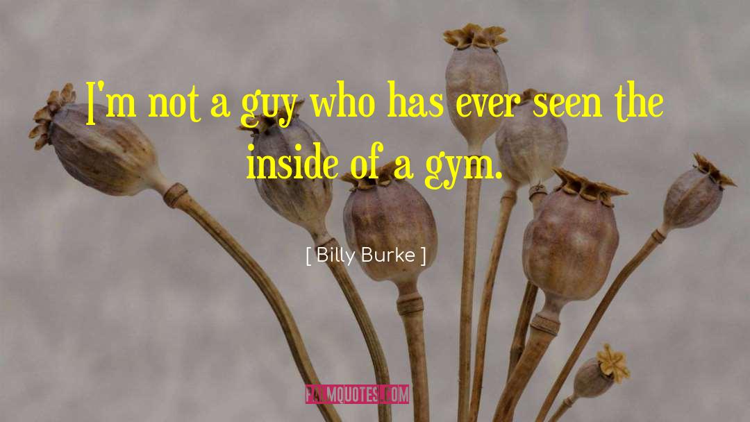 Billy Burke Quotes: I'm not a guy who