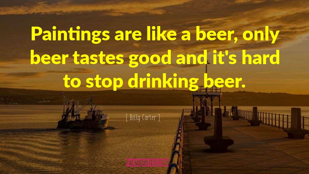 Billy Carter Quotes: Paintings are like a beer,