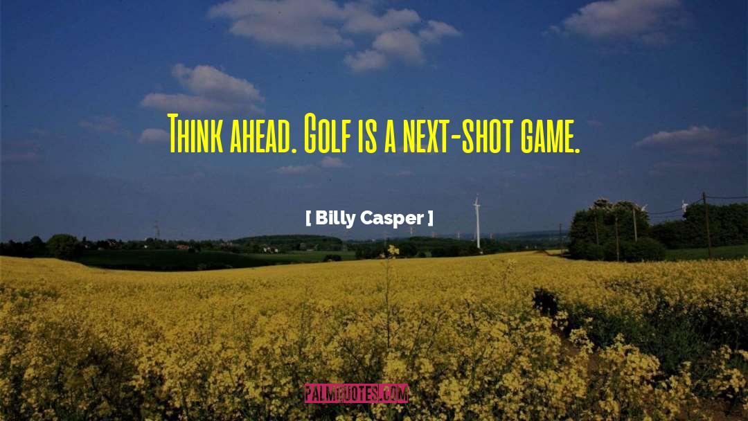 Billy Casper Quotes: Think ahead. Golf is a